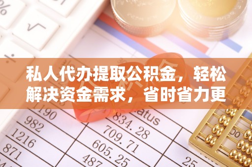 安达私人代办提取公积金，轻松解决资金需求，省时省力更高效