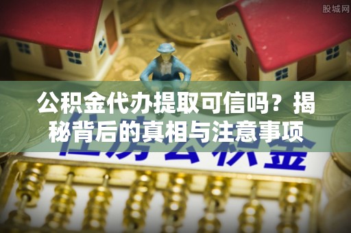 安达公积金代办提取可信吗？揭秘背后的真相与注意事项