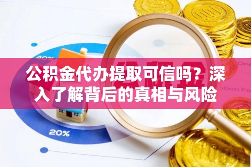 安达公积金代办提取可信吗？深入了解背后的真相与风险