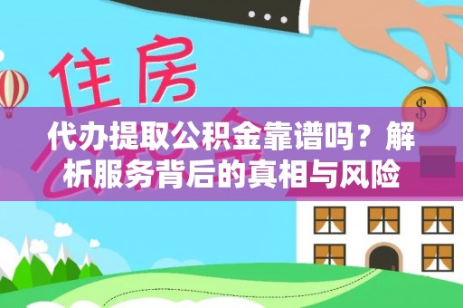 安达代办提取公积金靠谱吗？解析服务背后的真相与风险
