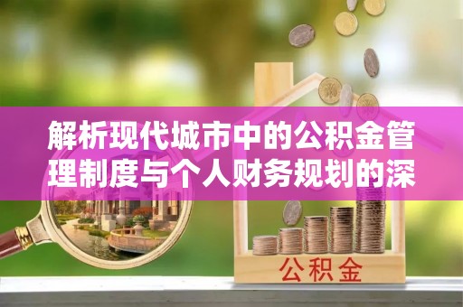 安达解析现代城市中的公积金管理制度与个人财务规划的深度关联