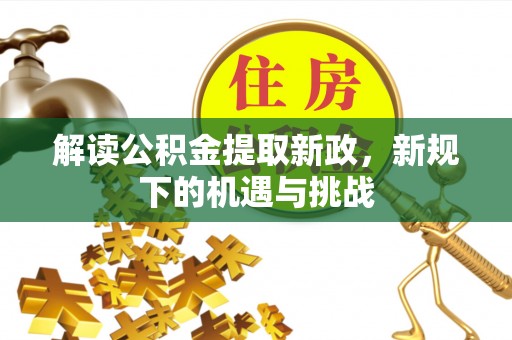 安达解读公积金提取新政，新规下的机遇与挑战