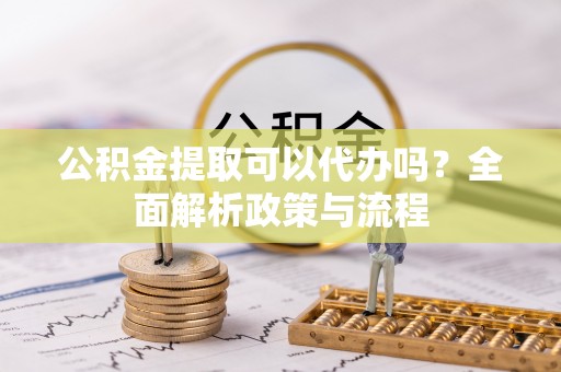 安达公积金提取可以代办吗？全面解析政策与流程
