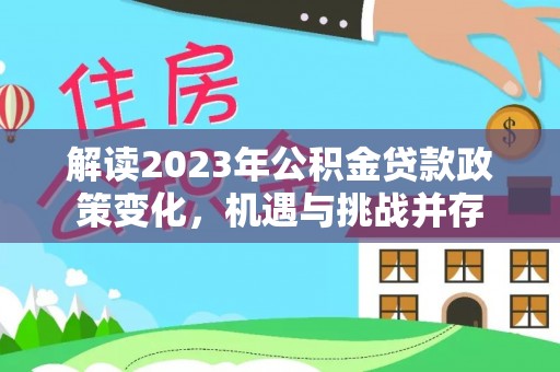 安达解读2023年公积金贷款政策变化，机遇与挑战并存