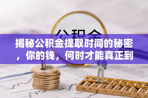 安达揭秘公积金提取时间的秘密，你的钱，何时才能真正到手？