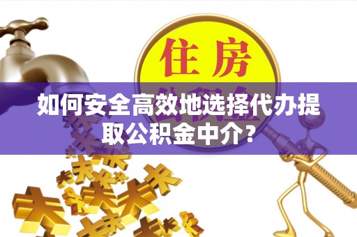 安达如何安全高效地选择代办提取公积金中介？