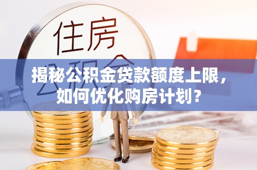 安达揭秘公积金贷款额度上限，如何优化购房计划？