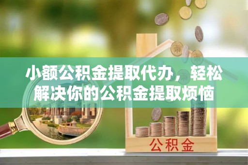 安达小额公积金提取代办，轻松解决你的公积金提取烦恼