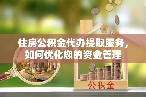 安达住房公积金代办提取服务，如何优化您的资金管理