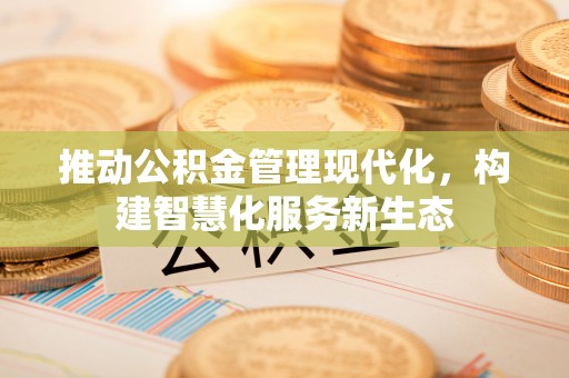 安达推动公积金管理现代化，构建智慧化服务新生态