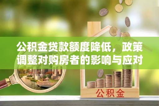 安达公积金贷款额度降低，政策调整对购房者的影响与应对策略