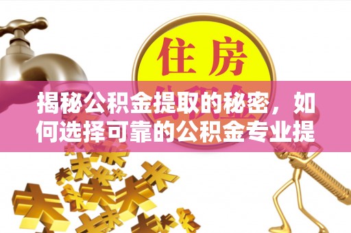 安达揭秘公积金提取的秘密，如何选择可靠的公积金专业提取代办服务