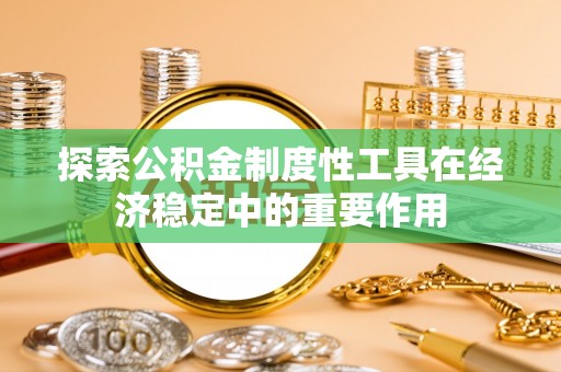 安达探索公积金制度性工具在经济稳定中的重要作用