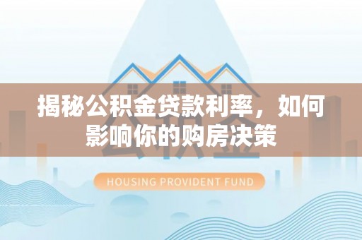 安达揭秘公积金贷款利率，如何影响你的购房决策