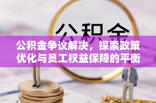 安达公积金争议解决，探索政策优化与员工权益保障的平衡点