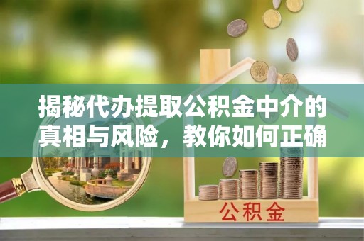 安达揭秘代办提取公积金中介的真相与风险，教你如何正确操作
