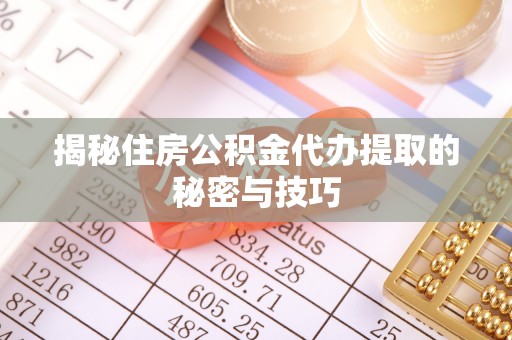安达揭秘住房公积金代办提取的秘密与技巧