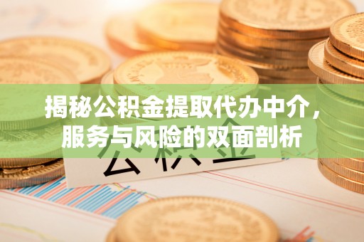 安达揭秘公积金提取代办中介，服务与风险的双面剖析