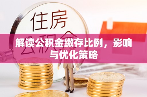 安达解读公积金缴存比例，影响与优化策略