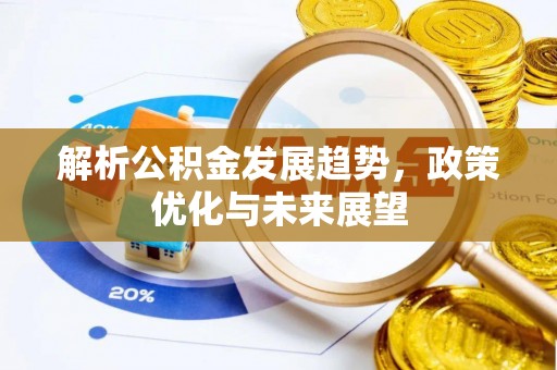 安达解析公积金发展趋势，政策优化与未来展望