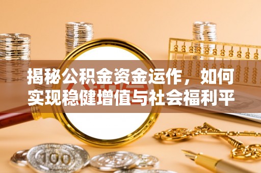 安达揭秘公积金资金运作，如何实现稳健增值与社会福利平衡