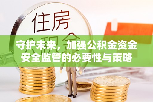 安达守护未来，加强公积金资金安全监管的必要性与策略