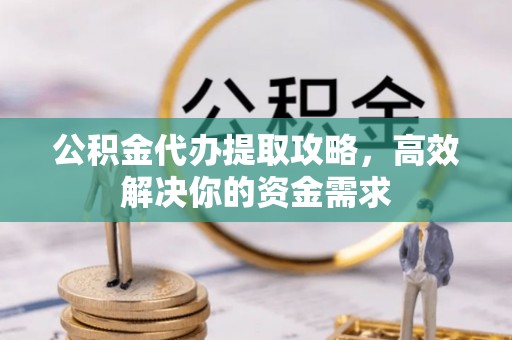 安达公积金代办提取攻略，高效解决你的资金需求