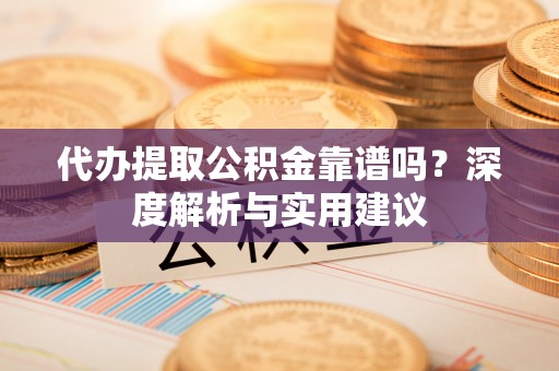 安达代办提取公积金靠谱吗？深度解析与实用建议