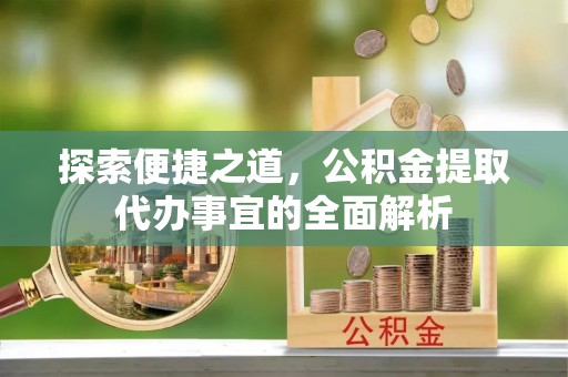 安达探索便捷之道，公积金提取代办事宜的全面解析