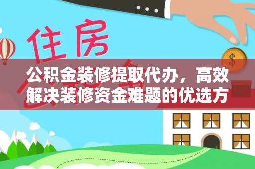 安达公积金装修提取代办，高效解决装修资金难题的优选方案