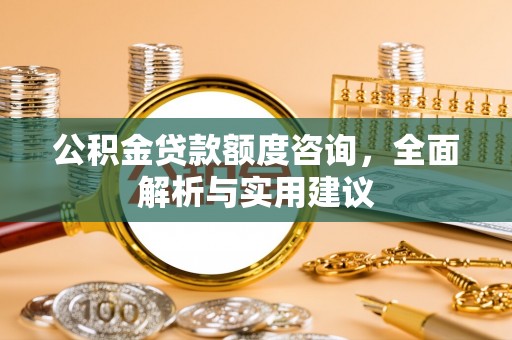 安达公积金贷款额度咨询，全面解析与实用建议