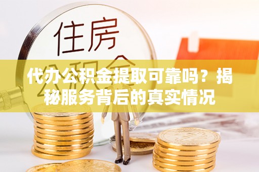 安达代办公积金提取可靠吗？揭秘服务背后的真实情况