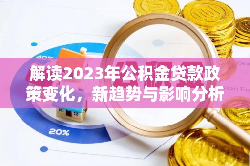 安达解读2023年公积金贷款政策变化，新趋势与影响分析