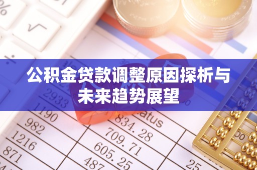 安达公积金贷款调整原因探析与未来趋势展望