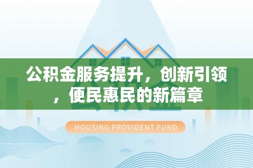 安达公积金服务提升，创新引领，便民惠民的新篇章