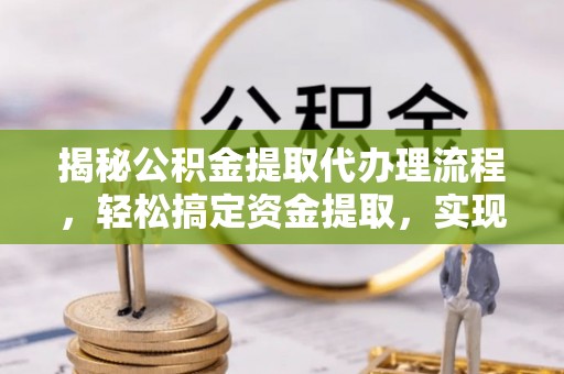 安达揭秘公积金提取代办理流程，轻松搞定资金提取，实现财务自由