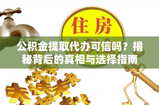 安达公积金提取代办可信吗？揭秘背后的真相与选择指南