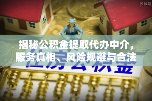 安达揭秘公积金提取代办中介，服务真相、风险规避与合法途径