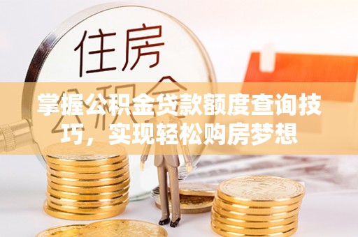 安达掌握公积金贷款额度查询技巧，实现轻松购房梦想