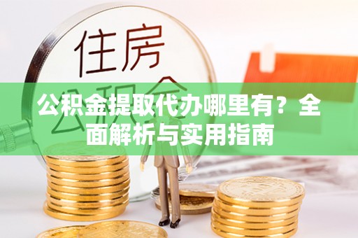 安达公积金提取代办哪里有？全面解析与实用指南