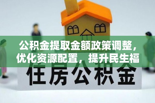 安达公积金提取金额政策调整，优化资源配置，提升民生福祉