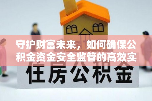 安达守护财富未来，如何确保公积金资金安全监管的高效实施