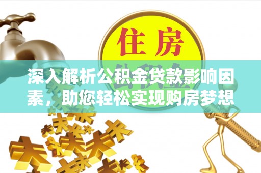 安达深入解析公积金贷款影响因素，助您轻松实现购房梦想