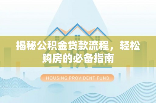 安达揭秘公积金贷款流程，轻松购房的必备指南