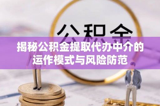 安达揭秘公积金提取代办中介的运作模式与风险防范