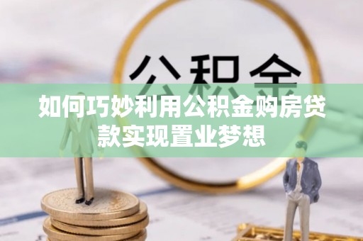 安达如何巧妙利用公积金购房贷款实现置业梦想