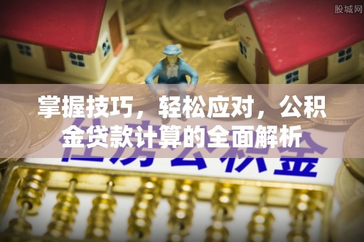 安达掌握技巧，轻松应对，公积金贷款计算的全面解析