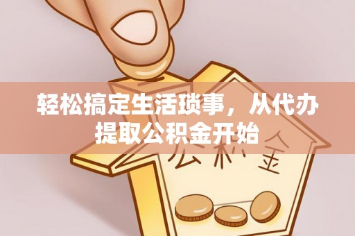 安达轻松搞定生活琐事，从代办提取公积金开始