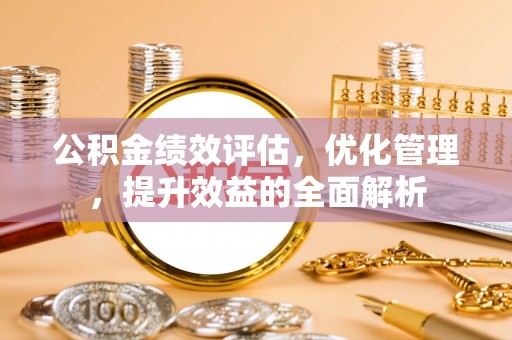安达公积金绩效评估，优化管理，提升效益的全面解析