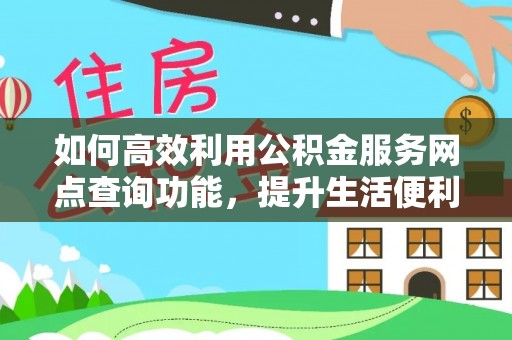 安达如何高效利用公积金服务网点查询功能，提升生活便利性
